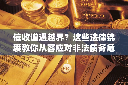 武汉催收遭遇越界？这些法律锦囊教你从容应对非法债务危机
