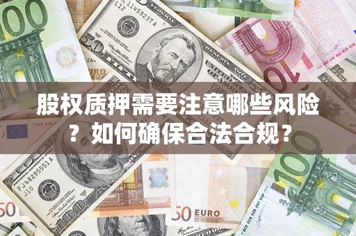 武汉股权质押需要注意哪些风险？如何确保合法合规？