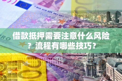 武汉借款抵押需要注意什么风险？流程有哪些技巧？