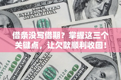 武汉借条没写借期？掌握这三个关键点，让欠款顺利收回！