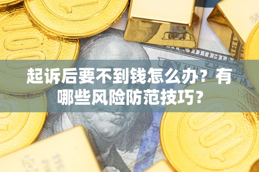 武汉起诉后要不到钱怎么办?有哪些风险防范技巧? 武汉起诉后要不到钱怎么办?有哪些风险防范技巧?