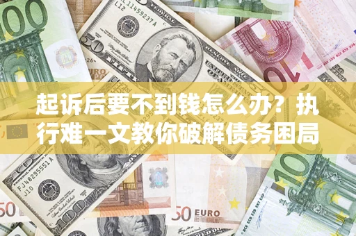武汉起诉后要不到钱怎么办？执行难一文教你破解债务困局