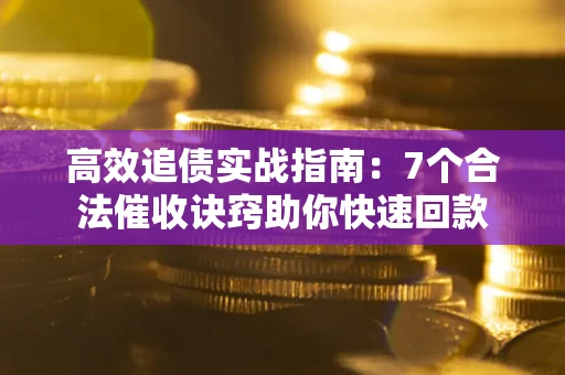武汉高效追债实战指南：7个合法催收诀窍助你快速回款