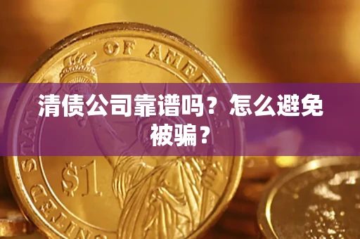 武汉清债公司靠谱吗？怎么避免被骗？