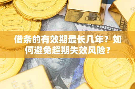 武汉借条的有效期最长几年？如何避免超期失效风险？