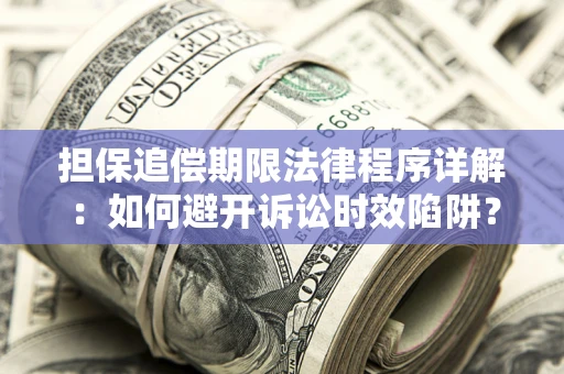 武汉担保追偿期限法律程序详解：如何避开诉讼时效陷阱？