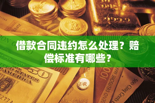 武汉借款合同违约怎么处理？赔偿标准有哪些？
