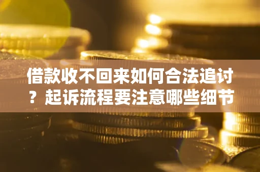 武汉借款收不回来如何合法追讨？起诉流程要注意哪些细节？