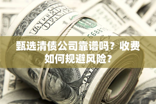 武汉甄选清债公司靠谱吗？收费如何规避风险？