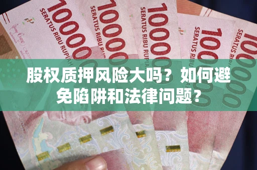 武汉股权质押风险大吗？如何避免陷阱和法律问题？