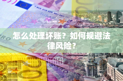 武汉怎么处理坏账？如何规避法律风险？