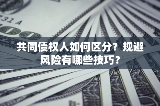 武汉共同债权人如何区分？规避风险有哪些技巧？