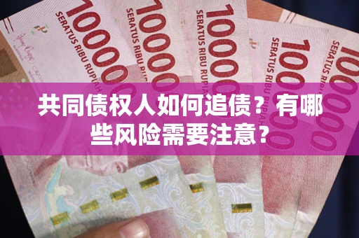 武汉共同债权人如何追债？有哪些风险需要注意？