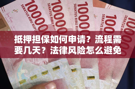 武汉抵押担保如何申请？流程需要几天？法律风险怎么避免？避坑指南
