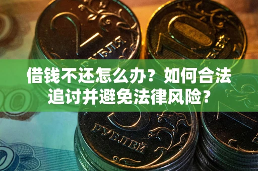 武汉借钱不还怎么办？如何合法追讨并避免法律风险？