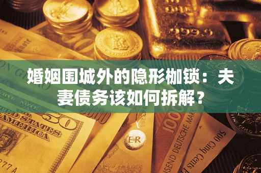 武汉婚姻围城外的隐形枷锁：夫妻债务该如何拆解？