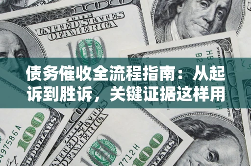 武汉债务催收全流程指南：从起诉到胜诉，关键证据这样用