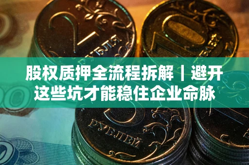 武汉股权质押全流程拆解｜避开这些坑才能稳住企业命脉