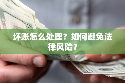 武汉坏账怎么处理？如何避免法律风险？