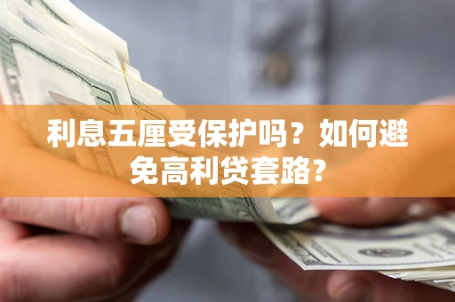 武汉利息五厘受保护吗？如何避免高利贷套路？