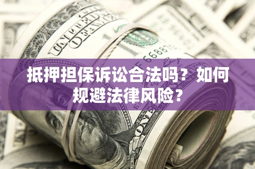 武汉抵押担保诉讼合法吗？如何规避法律风险？