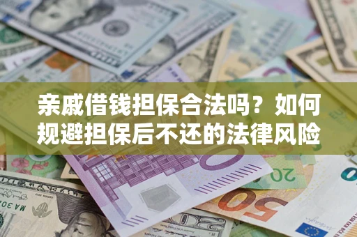 武汉亲戚借钱担保合法吗？如何规避担保后不还的法律风险？