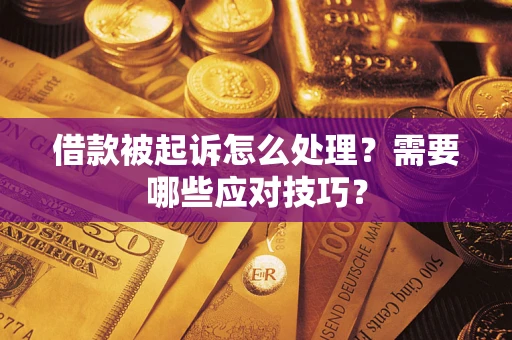 武汉借款被起诉怎么处理？需要哪些应对技巧？