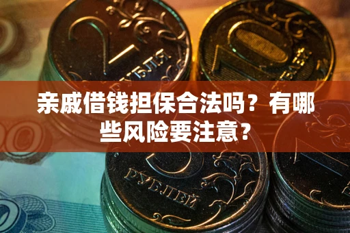 武汉亲戚借钱担保合法吗？有哪些风险要注意？