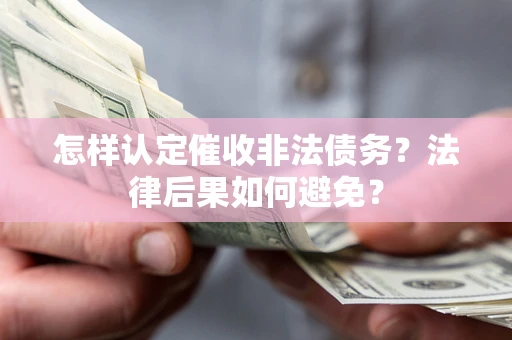 武汉怎样认定催收非法债务？法律后果如何避免？