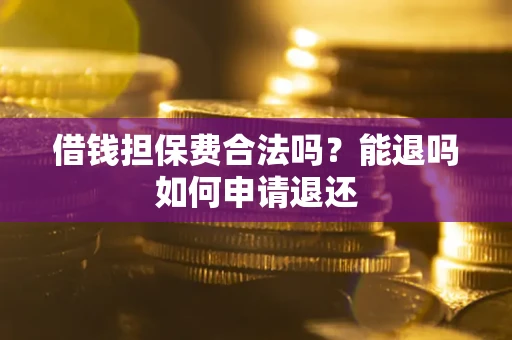 武汉借钱担保费合法吗？能退吗如何申请退还
