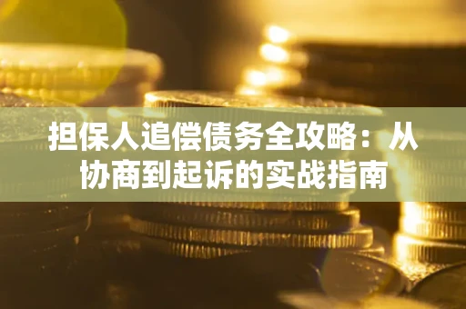 武汉担保人追偿债务全攻略：从协商到起诉的实战指南