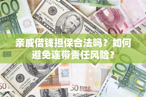武汉亲戚借钱担保合法吗？如何避免连带责任风险？