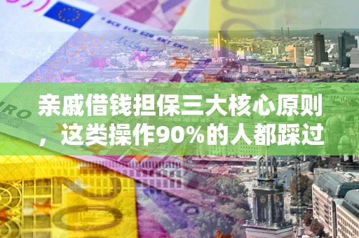 武汉亲戚借钱担保三大核心原则，这类操作90%的人都踩过坑！附法院判决案例