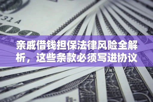 武汉亲戚借钱担保法律风险全解析，这些条款必须写进协议