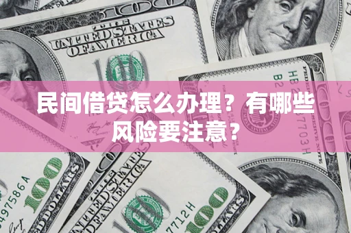 武汉民间借贷怎么办理？有哪些风险要注意？