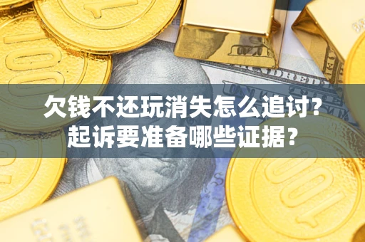 武汉欠钱不还玩消失怎么追讨？起诉要准备哪些证据？