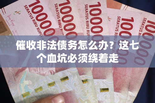 武汉催收非法债务怎么办？这七个血坑必须绕着走