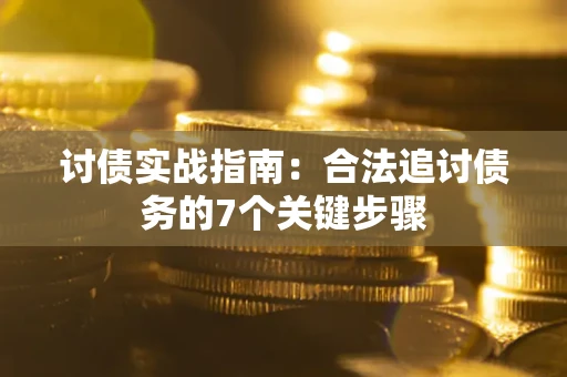 武汉讨债实战指南：合法追讨债务的7个关键步骤