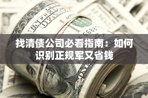武汉找清债公司必看指南：如何识别正规军又省钱