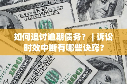 武汉如何追讨逾期债务？ | 诉讼时效中断有哪些诀窍？