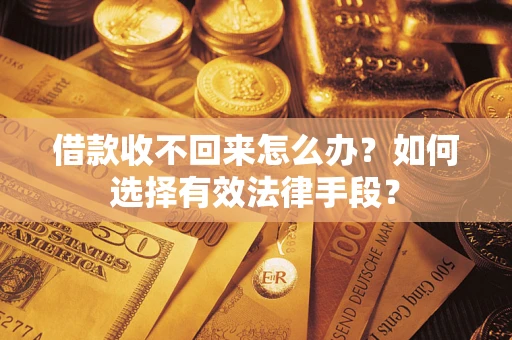武汉借款收不回来怎么办？如何选择有效法律手段？