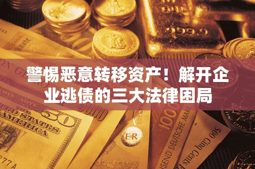 武汉警惕恶意转移资产！解开企业逃债的三大法律困局