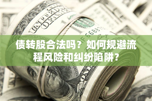 武汉债转股合法吗？如何规避流程风险和纠纷陷阱？
