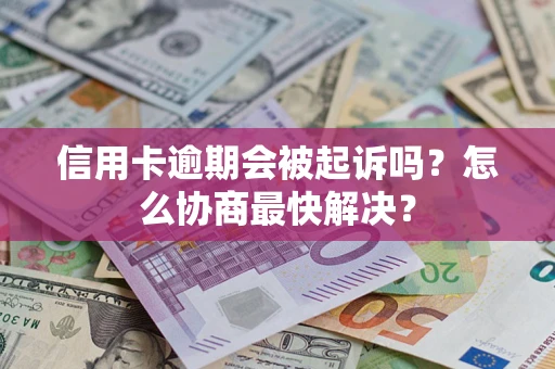武汉信用卡逾期会被起诉吗？怎么协商最快解决？