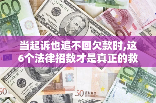 武汉当起诉也追不回欠款时,这6个法律招数才是真正的救命稻草