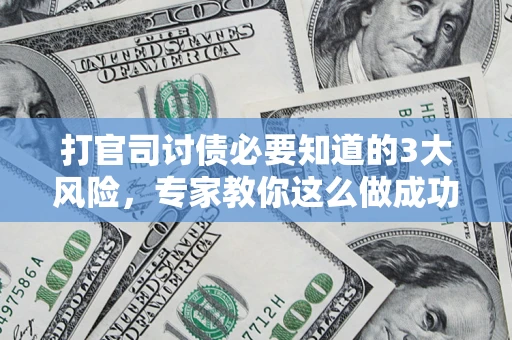 武汉打官司讨债必要知道的3大风险，专家教你这么做成功率飙升