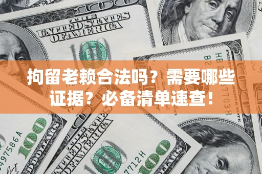 武汉拘留老赖合法吗？需要哪些证据？必备清单速查！