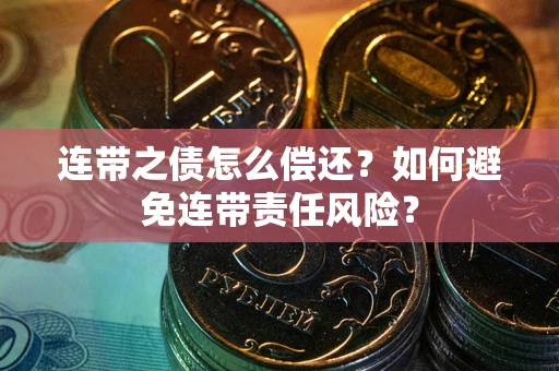 武汉连带之债怎么偿还？如何避免连带责任风险？