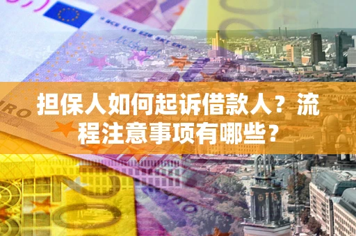 武汉担保人如何起诉借款人？流程注意事项有哪些？
