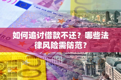 武汉如何追讨借款不还？哪些法律风险需防范？